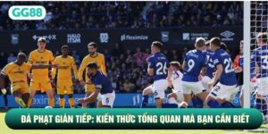 Đá Phạt Gián Tiếp: Kiến Thức Tổng Quan Mà Bạn Cần Biết