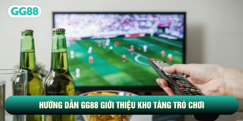 Hướng dẫn GG88 giới thiệu kho tàng trò chơi
