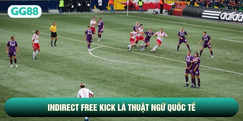 Indirect free kick là thuật ngữ quốc tế của các quả đá này