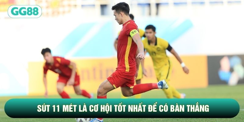 Sút 11 mét là cơ hội tốt nhất để có bàn thắng
