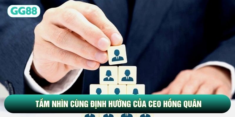 Tầm nhìn cùng định hướng của CEO Hồng Quân