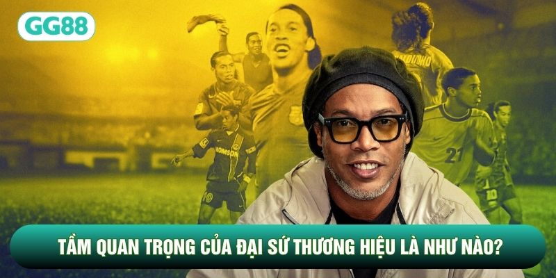 Tầm quan trọng của đại sứ thương hiệu là như nào?